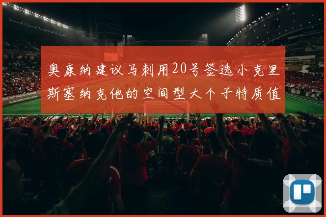 奥康纳建议马刺用20号签选小克里斯塞纳克他的空间型大个子特质值得关注