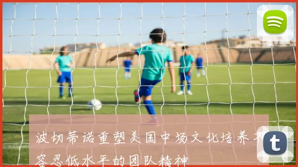 波切蒂诺重塑美国中场文化培养不容忍低水平的团队精神