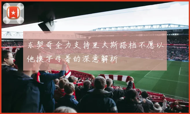 东契奇全力支持里夫斯搭档不愿以他换字母哥的深意解析